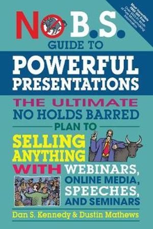 No B.S. Guide to Powerful Presentations : The Ultimate No Holds Barred Plan to Sell Anything with Webinars, Online Media, Speeches, and Seminars - Dan S. Kennedy