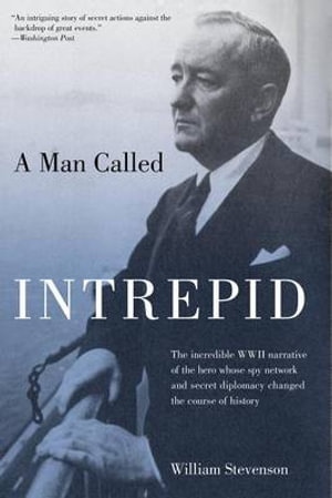 Man Called Intrepid : The Incredible WWII Narrative of the Hero Whose Spy Network and Secret Diplomacy Changed the Course of History - William Stevenson