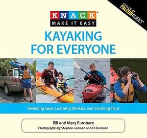 Knack Kayaking for Everyone :  Selecting Gear, Learning Strokes, and Planning Trips - Bill Burnham