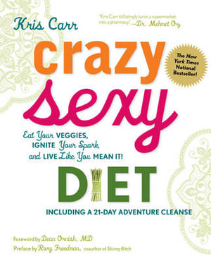 Crazy Sexy Diet  : Eat Your Veggies, Ignite Your Spark, and Live Like You Mean It! - Kris Carr