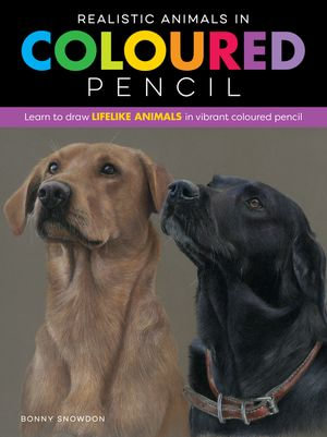 Realistic Animals in Coloured Pencil : Learn to draw lifelike animals in vibrant colored pencil - Bonny Snowdon