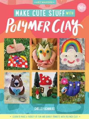 Make Cute Stuff with Polymer Clay : Learn to make cute, quirky items from polymer clay - Shelley Kommers