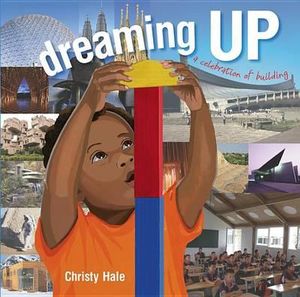 Dreaming Up : A Celebration of Building - Christy Hale