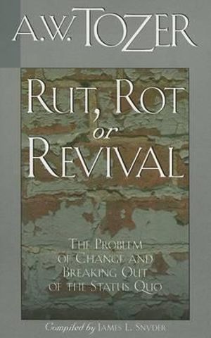 Rut, Rot or Revival : The Problem of Change and Breaking Out of the Status Quo - A W Tozer