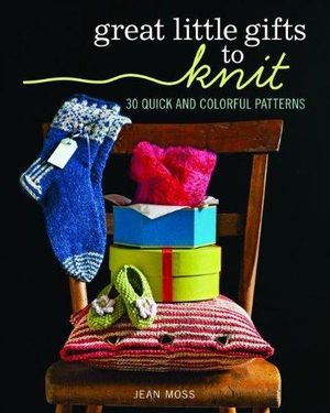 Great Little Gifts to Knit : 30 Quick and Colorful Patterns - Jean Moss