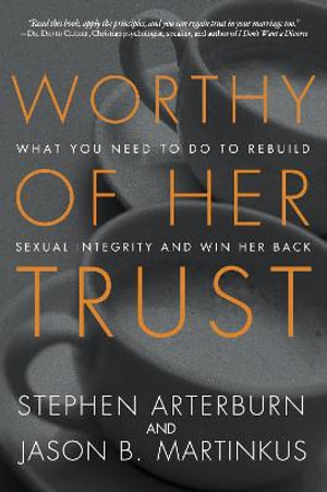 Worthy of Her Trust : What You Need to Do to Rebuild Sexual Integrity and Win Her Back - Stephen Arterburn