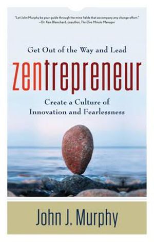 Zentrepreneur : Get Out of the Way and Lead: Create a Culture of Innovation and Fearlessness - John J. Murphy