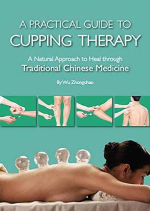 A Practical Guide to Cupping Therapy : A Natural Approach to Heal Through Traditional Chinese Medicine - Zhongchao Wu