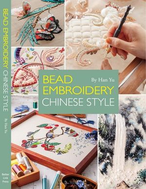 Bead Embroidery Chinese Style : A Step-by-Step Visual Guide with Inspiring Projects - Yu Han