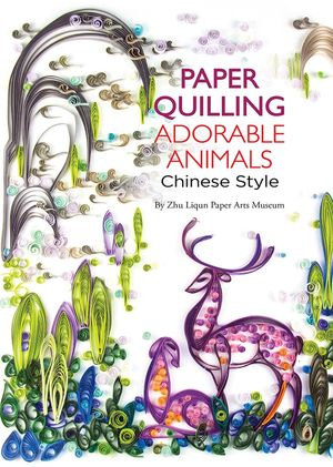 Paper Quilling Adorable Animals Chinese Style - Paper Arts Zhu Liqun