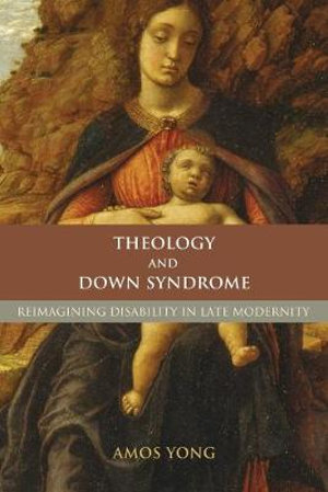 Theology and Down Syndrome : Reimagining Disability in Late Modernity - Amos Yong