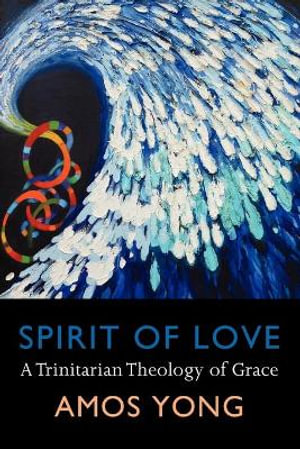 Spirit of Love : A Trinitarian Theology of Grace - Amos Yong