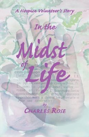 In the Midst of Life : A Hospice Volunteer's Story - Charles Rose