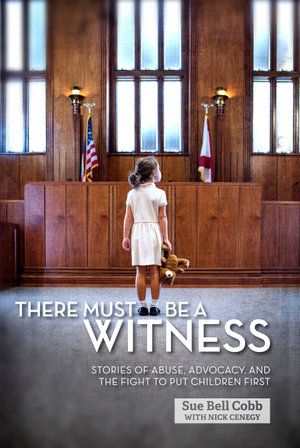 There Must Be a Witness : Stories of Abuse, Advocacy, and the Fight to Put Children First - Sue Bell Cobb