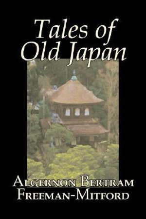 Tales of Old Japan by Algernon Bertram Freeman-Mitford, Fiction, Legends, Myths, & Fables - Algernon Bertram Freeman-Mitford