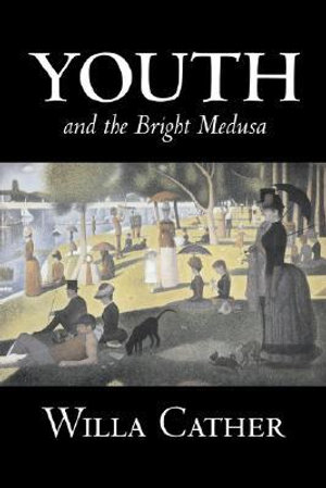 Youth and the Bright Medusa by Willa Cather, Fiction, Short Stories, Literary, Classics - Willa Cather