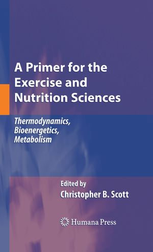 A Primer for the Exercise and Nutrition Sciences : Thermodynamics, Bioenergetics, Metabolism - Christopher B. Scott