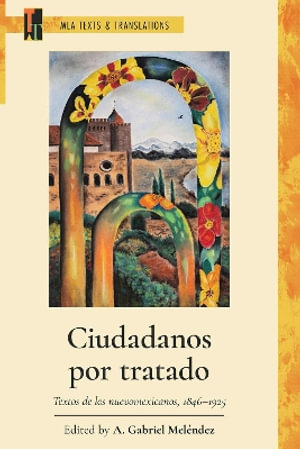 Ciudadanos por tratado : Textos de los nuevomexicanos, 1846-1925 - A. Gabriel Melendez