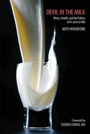 Devil in the Milk : Illness, Health and the Politics of A1 and A2 Milk - Keith Woodford