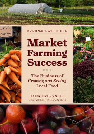 Market Farming Success : The Business of Growing and Selling Local Food, 2nd Editon - Lynn Byczynski