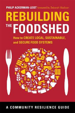 Rebuilding the Foodshed : How to Create Local, Sustainable, and Secure Food Systems - Philip Ackerman-Leist