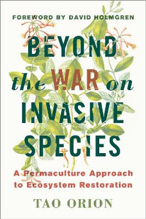 In Defense of Invasive Species : A Permaculture Approach to Ecological Restoration and Resilient Ecosystems - Tao Orion