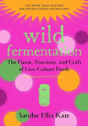 Wild Fermentation : The Flavor, Nutrition, and Craft of Live-Culture Foods, 2nd Edition - Sandor Ellix Katz