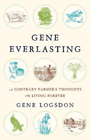 Gene Everlasting : A Contrary Farmer's Thoughts on Living Forever - Gene Logsdon