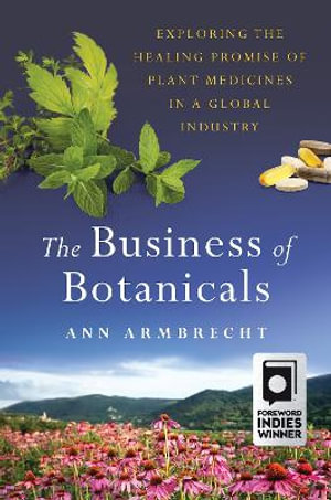 The Business of Botanicals : Exploring the Healing Promise of Plant Medicines in a Global Industry - Ann Armbrecht