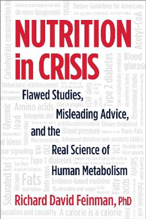 Nutrition in Crisis : Flawed Studies, Misleading Advice, and the Real Science of Human Metabolism - Dr. Richard David Feinman