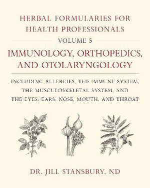 Herbal Formularies for Health Professionals, Volume 5 : Immunology, Orthopedics, and Otolaryngology, including Allergies, the Immune System, the Musculoskeletal System, and the Eyes, Ears, Nose, Mouth, and Throat - Dr. Jill Stansbury