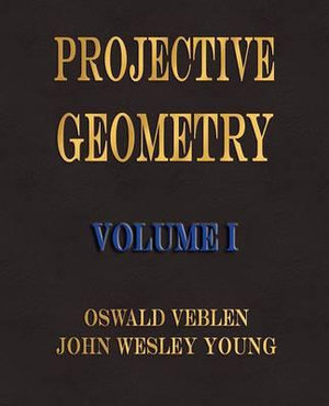 Projective Geometry - Volume I - Oswald Veblen