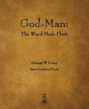 God-Man : The Word Made Flesh - George W. Carey