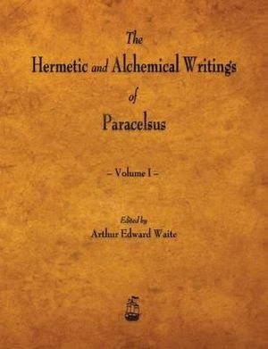 The Hermetic and Alchemical Writings of Paracelsus - Volume I - Paracelsus