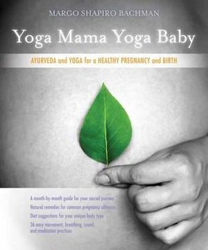 Yoga Mama, Yoga Baby : Ayurveda and Yoga for a Healthy Pregnancy and Birth - Margo Shapiro Bachman