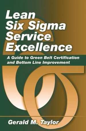 Lean Six Sigma Service Excellence : A Guide to Green Belt Certification and Bottom Line Improvement - Gerald Taylor