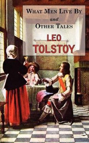 What Men Live By & Other Tales : Stories by Tolstoy - Leo Tolstoy