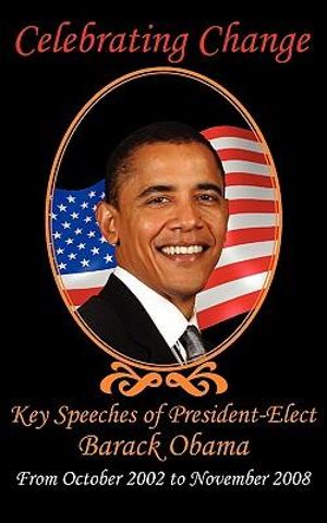 Celebrating Change : Key Speeches of President-Elect Barack Obama, October 2002-November 2008 - Barack Obama