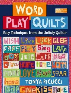 Word Play Quilts : Easy Techniques from the Unruly Quilter - Tonya Ricucci