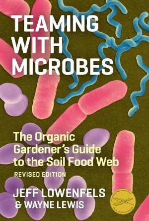 Teaming with Microbes : The Organic Gardener's Guide to the Soil Food Web, Revised Edition - Jeff Lowenfels