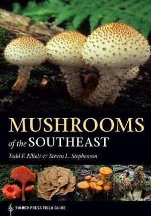 Mushrooms of the Southeast : Timber Press Field Guide - Todd F. Elliott