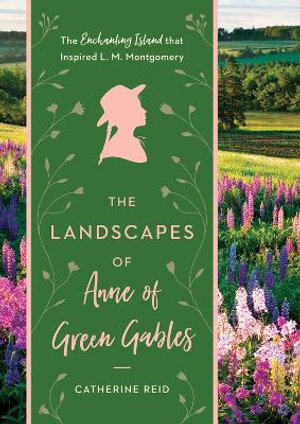 The Landscapes of Anne of Green Gables : Enchanting Island that Inspired L.M. Montgomery - Catherine Reid