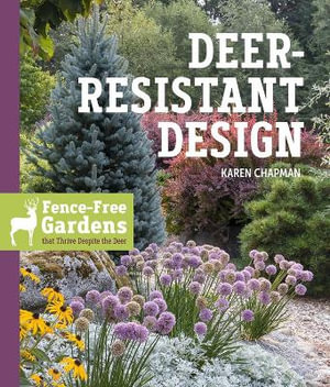 Deer-Resistant Design : Fence-free Gardens that Thrive Despite the Deer - Karen Chapman