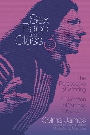 Sex, Race, and Class&mdash;The Perspective of Winning : A Selection of Writings, 1952-2011 - Selma James