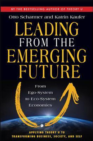 Leading from the Emerging Future : From Ego-System to Eco-System Economies - C. Otto Scharmer