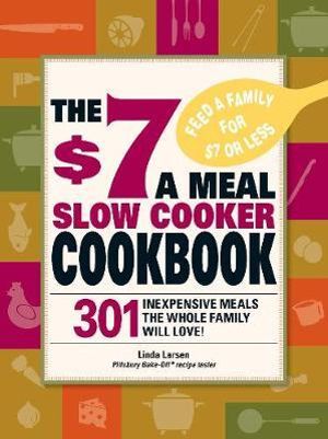 The $7 a Meal Slow Cooker Cookbook : 301 Delicious, Nutritious Recipes the Whole Family Will Love! - Linda Larsen