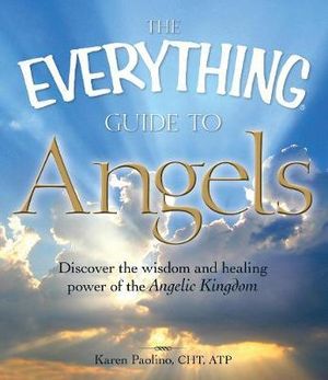 The Everything Guide to Angels : Discover the wisdom and healing power of the Angelic Kingdom - Karen Paolino Correia