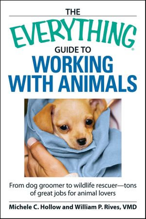 The Everything Guide to Working with Animals : From dog groomer to wildlife rescuer - tons of great jobs for animal lovers - Michele C Hollow