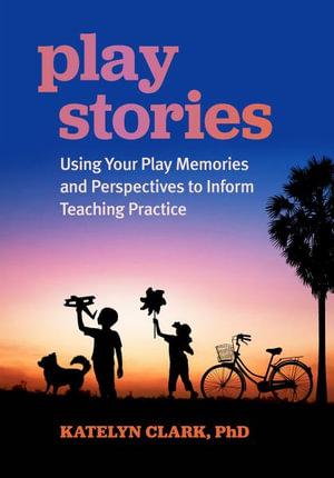 Play Stories : Using Your Play Memories and Perspectives to Inform Teaching Practice - Katelyn Clark