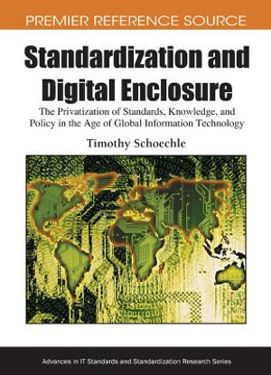 Standardization and Digital Enclosure : The Privatization of Standards, Knowledge, and Policy in the Age of Global Information Technology - Timothy Schoechle